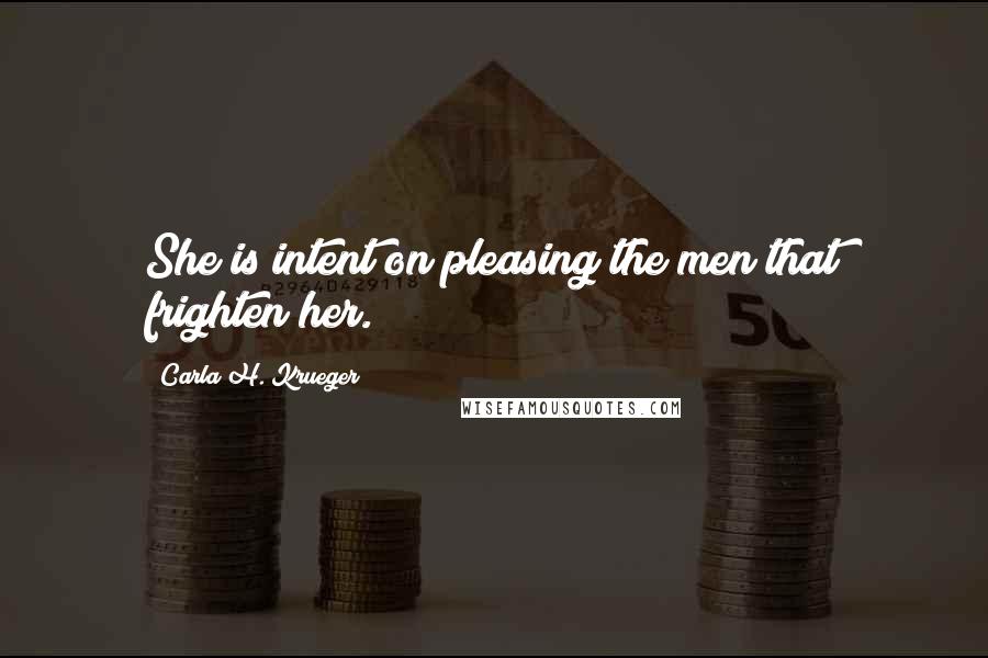 Carla H. Krueger Quotes: She is intent on pleasing the men that frighten her.