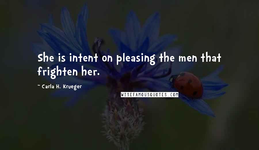 Carla H. Krueger Quotes: She is intent on pleasing the men that frighten her.