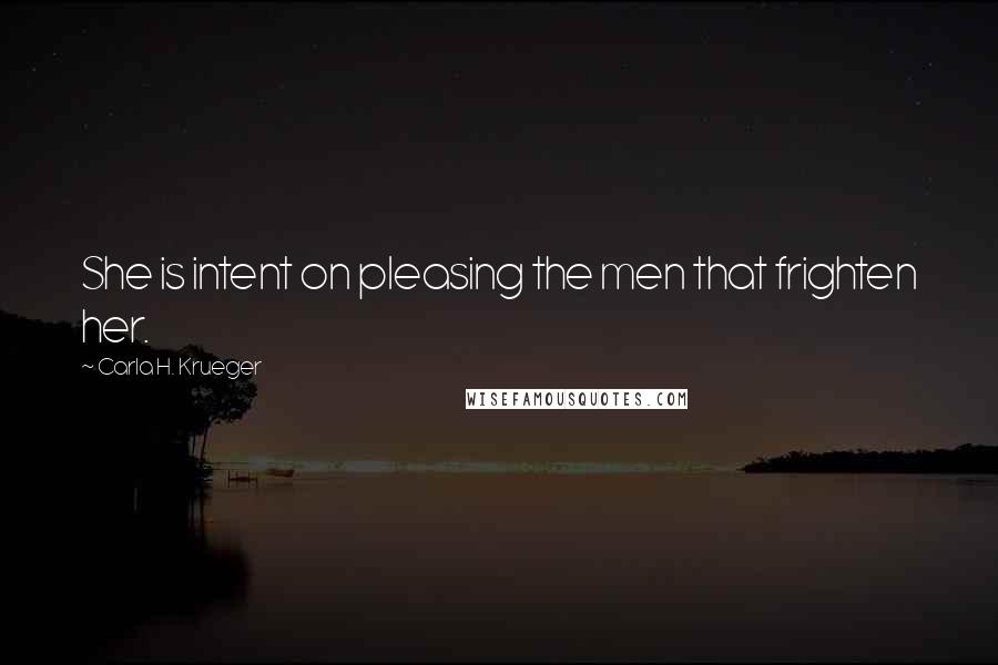 Carla H. Krueger Quotes: She is intent on pleasing the men that frighten her.