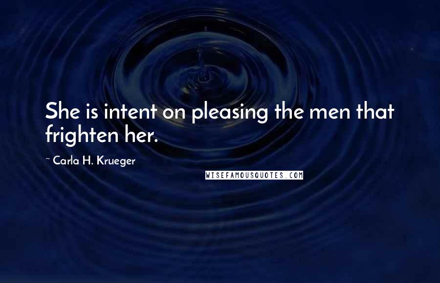 Carla H. Krueger Quotes: She is intent on pleasing the men that frighten her.