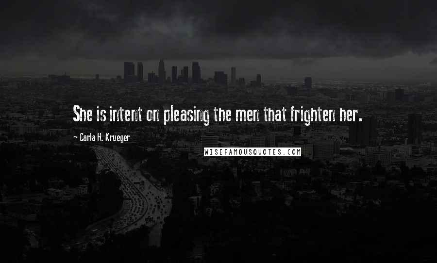 Carla H. Krueger Quotes: She is intent on pleasing the men that frighten her.