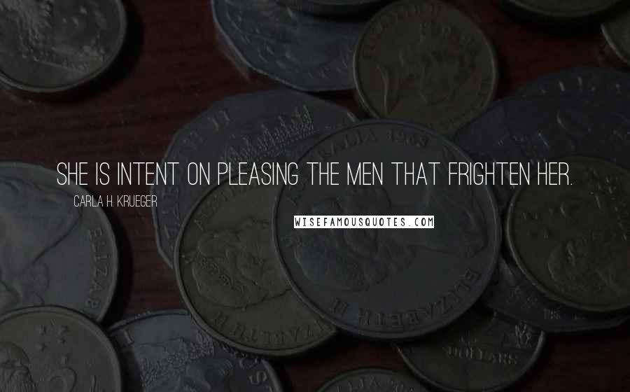 Carla H. Krueger Quotes: She is intent on pleasing the men that frighten her.