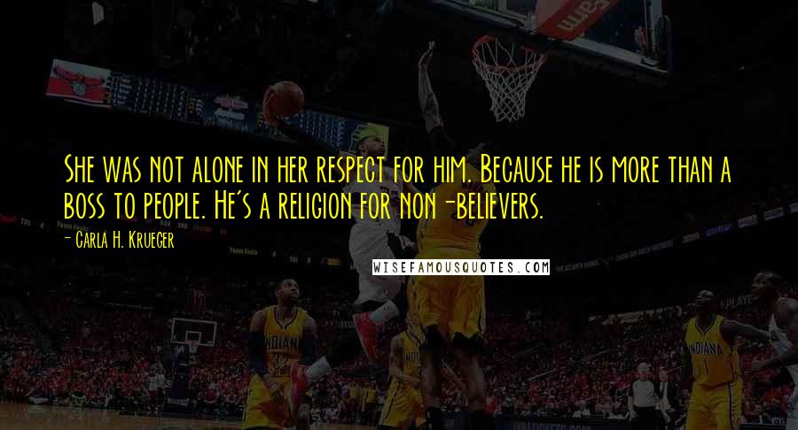 Carla H. Krueger Quotes: She was not alone in her respect for him. Because he is more than a boss to people. He's a religion for non-believers.