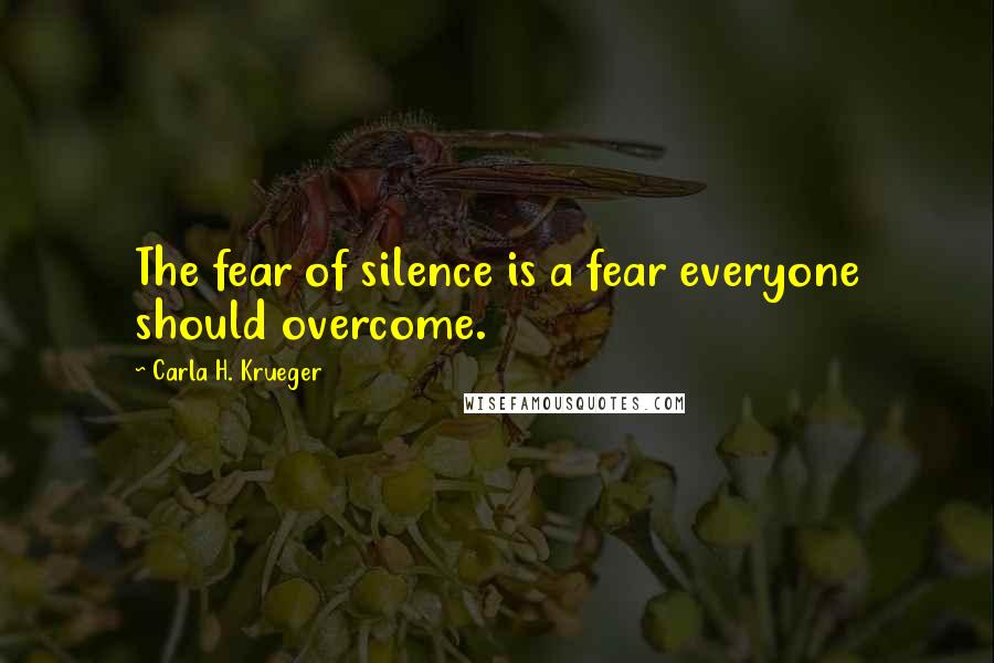 Carla H. Krueger Quotes: The fear of silence is a fear everyone should overcome.