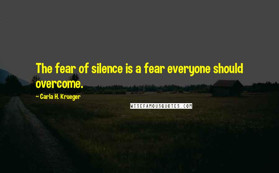 Carla H. Krueger Quotes: The fear of silence is a fear everyone should overcome.