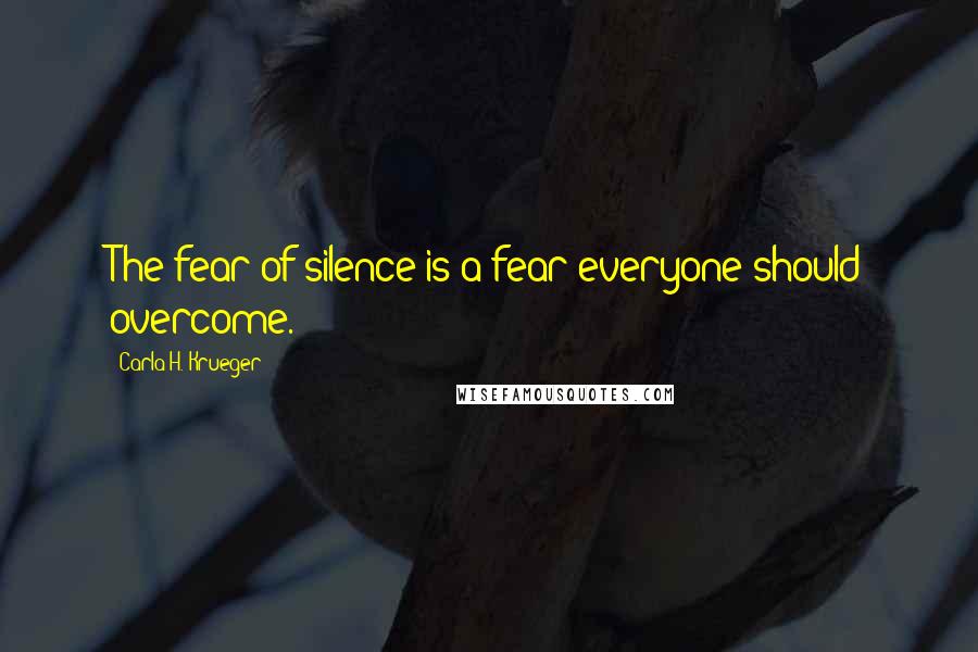Carla H. Krueger Quotes: The fear of silence is a fear everyone should overcome.
