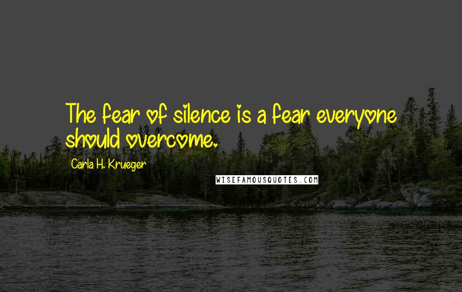 Carla H. Krueger Quotes: The fear of silence is a fear everyone should overcome.