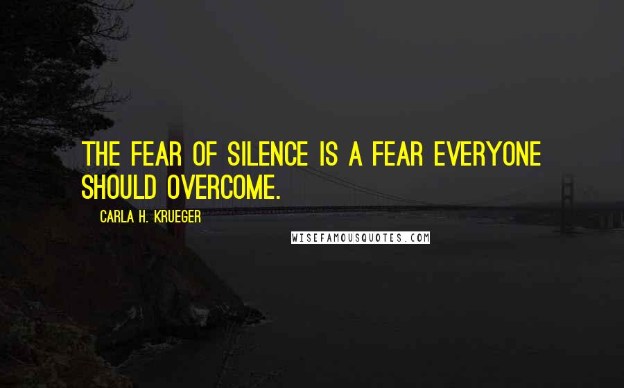 Carla H. Krueger Quotes: The fear of silence is a fear everyone should overcome.