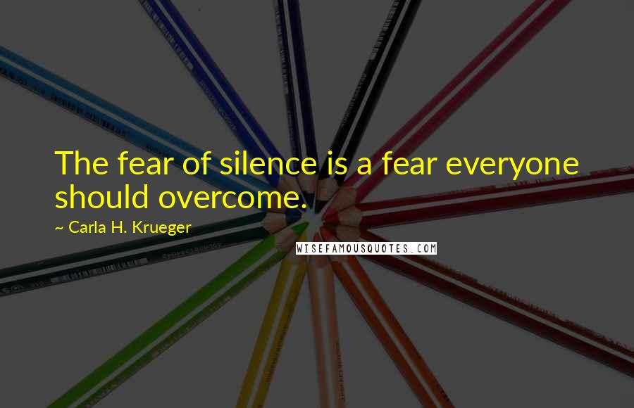 Carla H. Krueger Quotes: The fear of silence is a fear everyone should overcome.