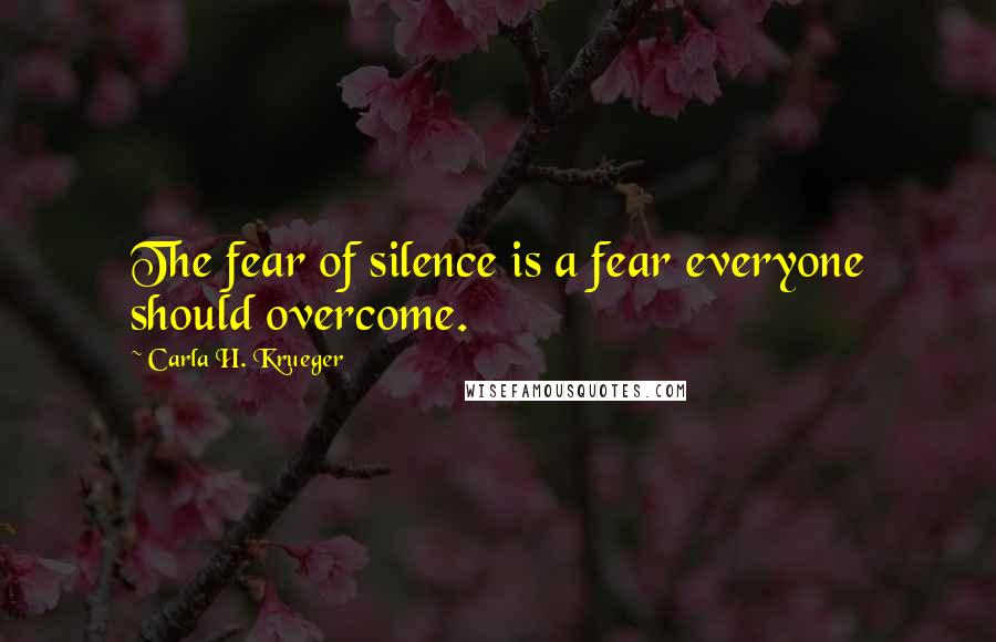 Carla H. Krueger Quotes: The fear of silence is a fear everyone should overcome.