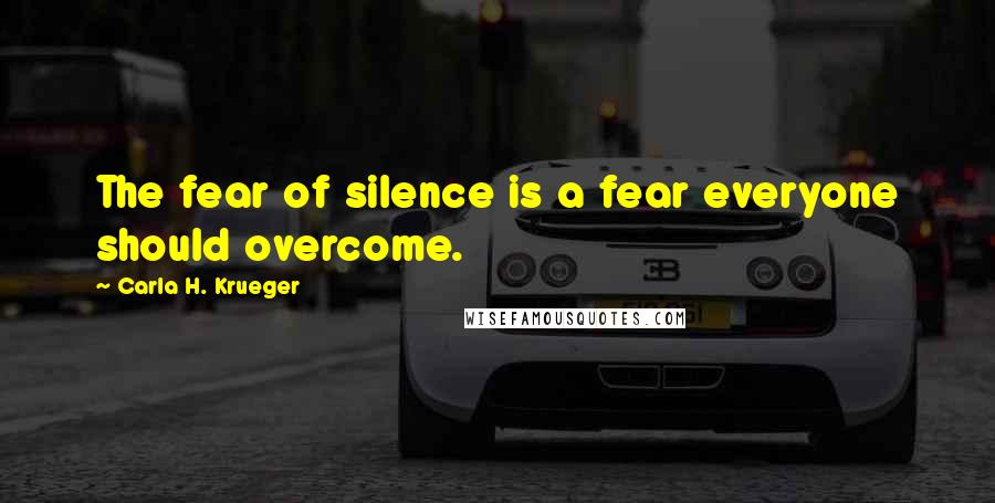 Carla H. Krueger Quotes: The fear of silence is a fear everyone should overcome.