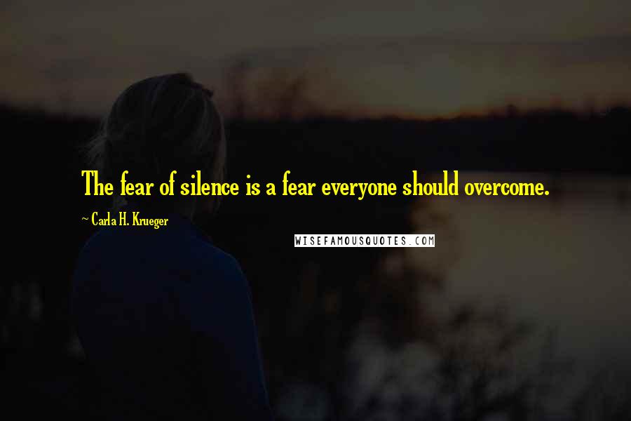 Carla H. Krueger Quotes: The fear of silence is a fear everyone should overcome.