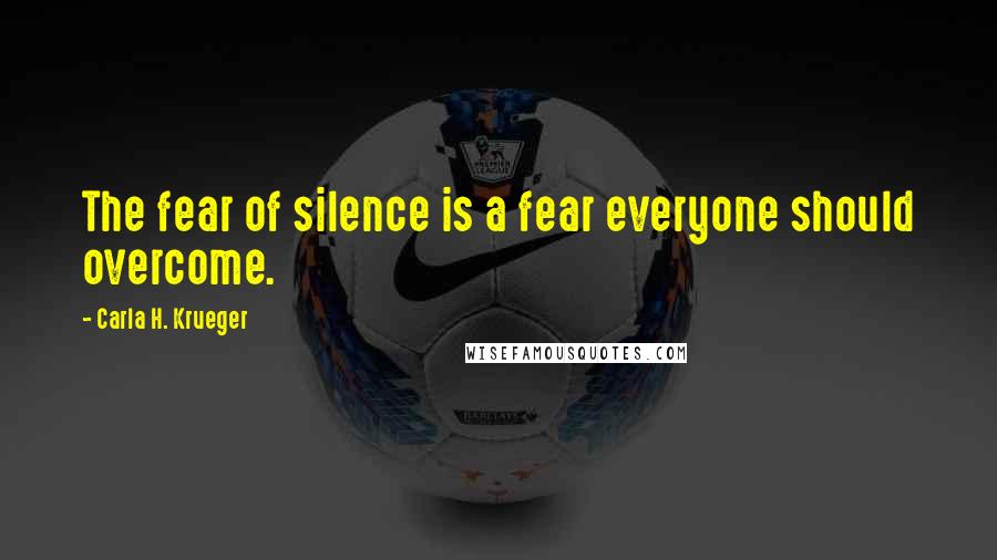 Carla H. Krueger Quotes: The fear of silence is a fear everyone should overcome.