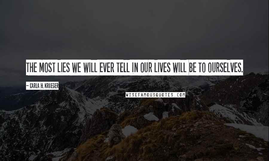 Carla H. Krueger Quotes: The most lies we will ever tell in our lives will be to ourselves.