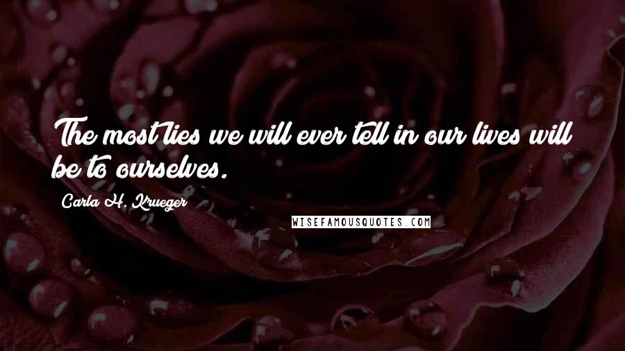 Carla H. Krueger Quotes: The most lies we will ever tell in our lives will be to ourselves.