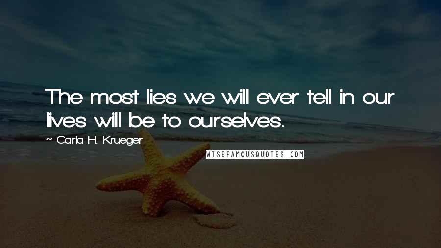 Carla H. Krueger Quotes: The most lies we will ever tell in our lives will be to ourselves.