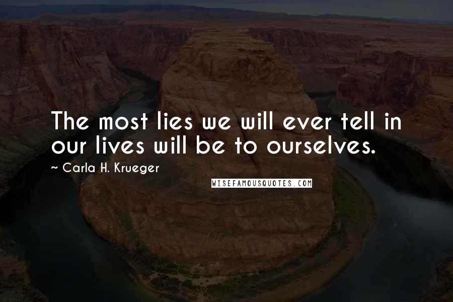 Carla H. Krueger Quotes: The most lies we will ever tell in our lives will be to ourselves.