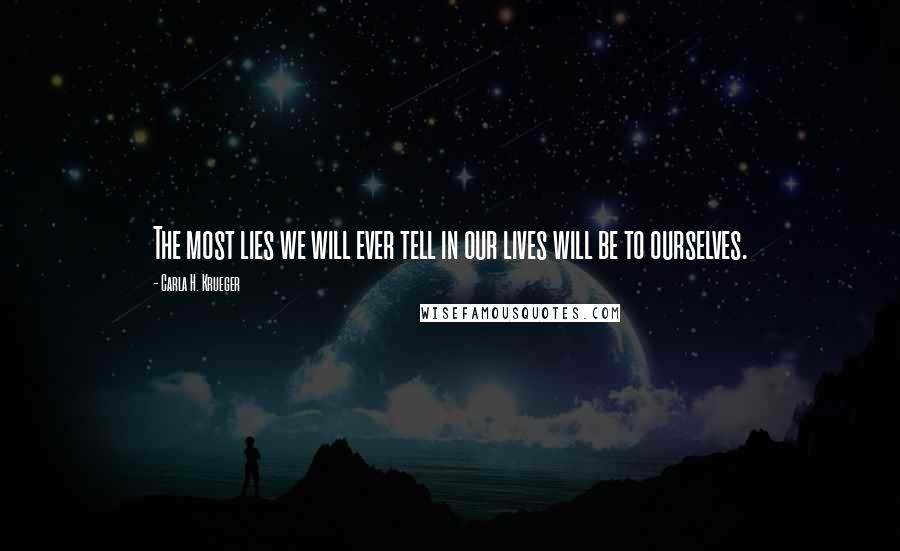 Carla H. Krueger Quotes: The most lies we will ever tell in our lives will be to ourselves.