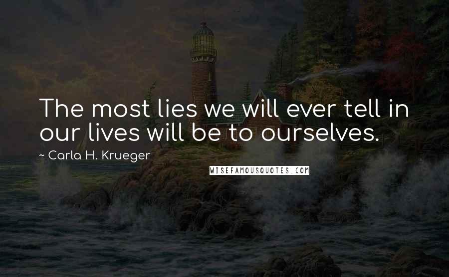 Carla H. Krueger Quotes: The most lies we will ever tell in our lives will be to ourselves.