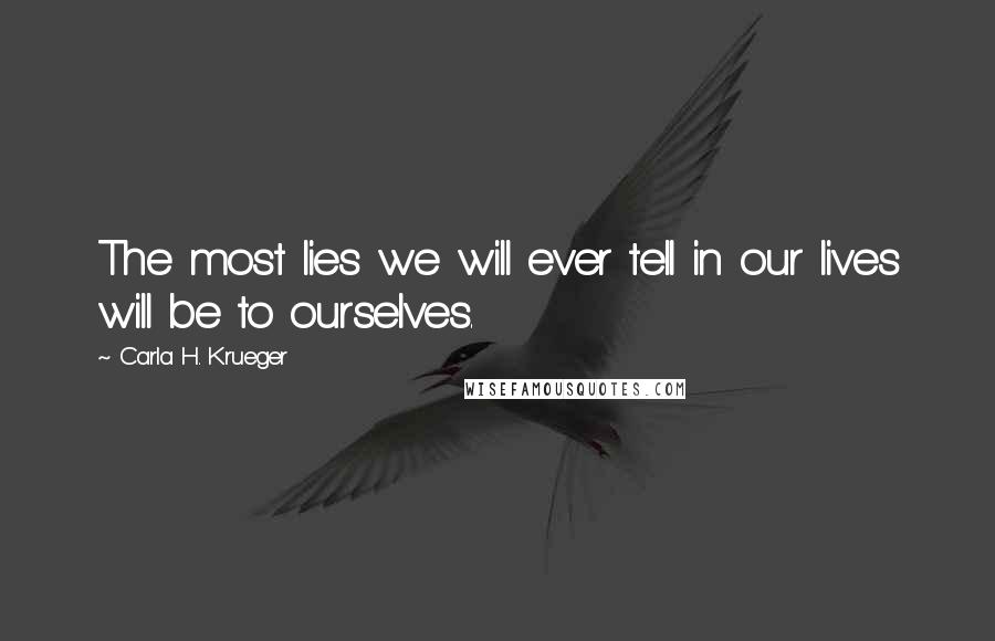 Carla H. Krueger Quotes: The most lies we will ever tell in our lives will be to ourselves.