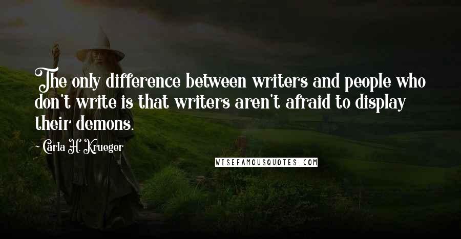Carla H. Krueger Quotes: The only difference between writers and people who don't write is that writers aren't afraid to display their demons.