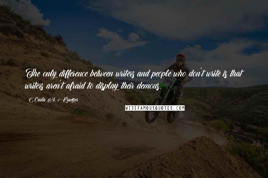 Carla H. Krueger Quotes: The only difference between writers and people who don't write is that writers aren't afraid to display their demons.