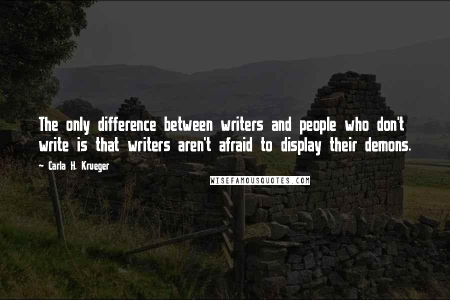 Carla H. Krueger Quotes: The only difference between writers and people who don't write is that writers aren't afraid to display their demons.