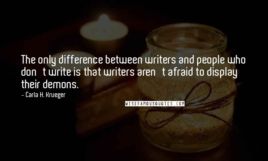 Carla H. Krueger Quotes: The only difference between writers and people who don't write is that writers aren't afraid to display their demons.