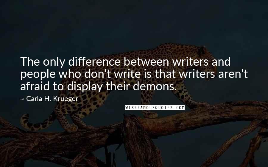 Carla H. Krueger Quotes: The only difference between writers and people who don't write is that writers aren't afraid to display their demons.