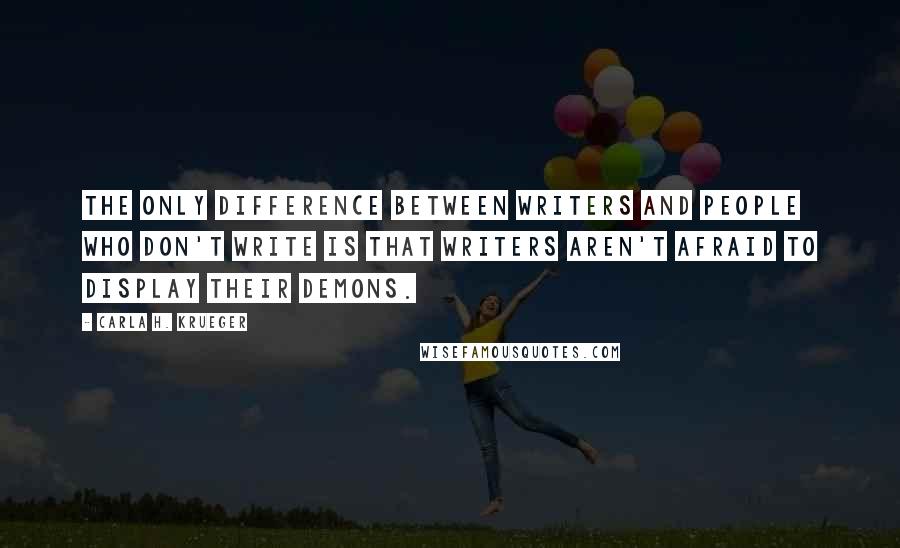 Carla H. Krueger Quotes: The only difference between writers and people who don't write is that writers aren't afraid to display their demons.