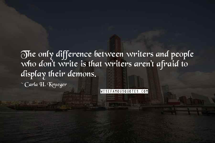 Carla H. Krueger Quotes: The only difference between writers and people who don't write is that writers aren't afraid to display their demons.