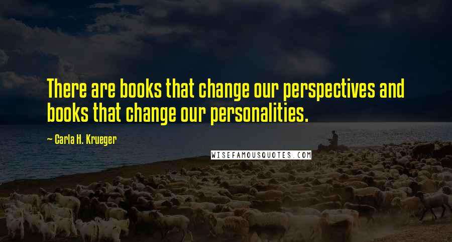 Carla H. Krueger Quotes: There are books that change our perspectives and books that change our personalities.