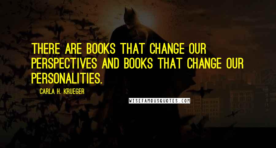 Carla H. Krueger Quotes: There are books that change our perspectives and books that change our personalities.