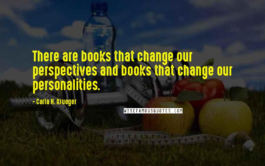 Carla H. Krueger Quotes: There are books that change our perspectives and books that change our personalities.