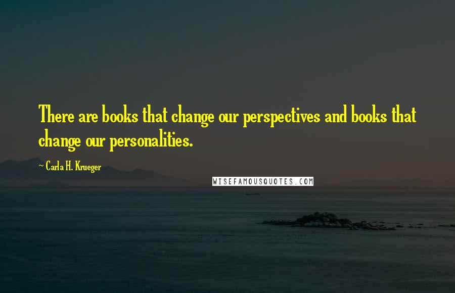 Carla H. Krueger Quotes: There are books that change our perspectives and books that change our personalities.