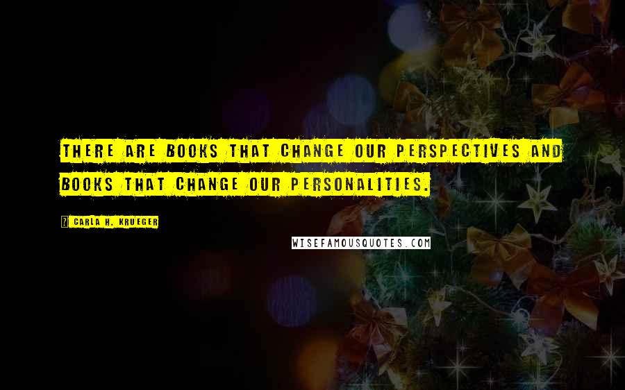 Carla H. Krueger Quotes: There are books that change our perspectives and books that change our personalities.