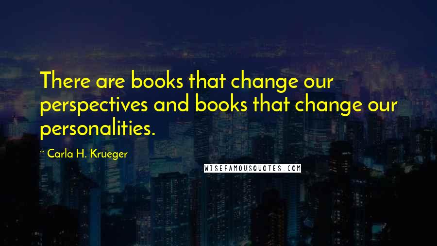 Carla H. Krueger Quotes: There are books that change our perspectives and books that change our personalities.