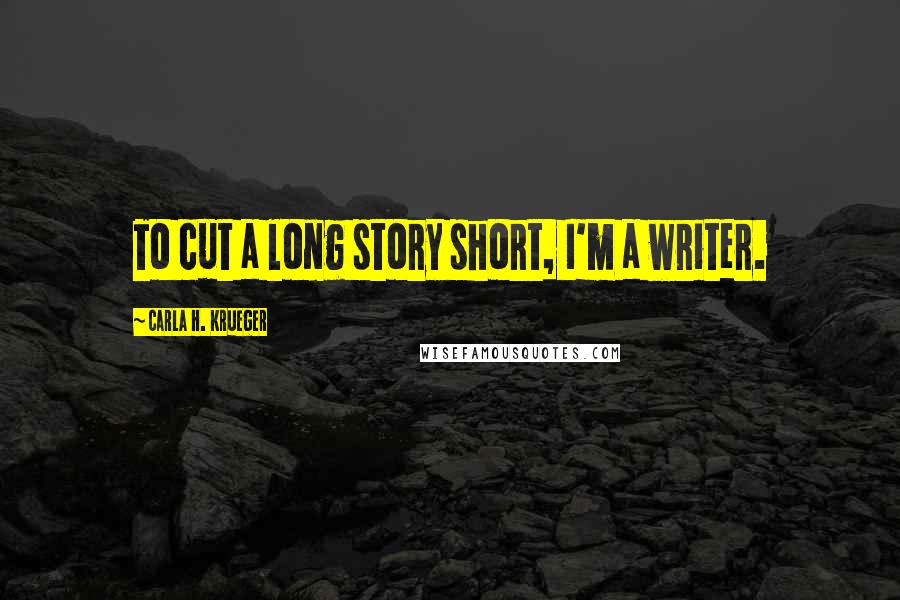 Carla H. Krueger Quotes: To cut a long story short, I'm a writer.