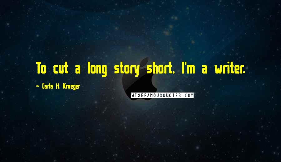 Carla H. Krueger Quotes: To cut a long story short, I'm a writer.