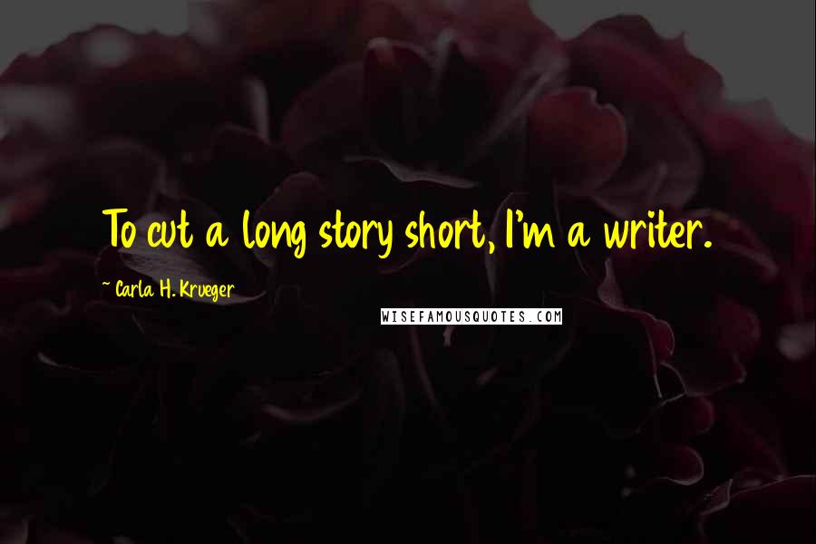 Carla H. Krueger Quotes: To cut a long story short, I'm a writer.