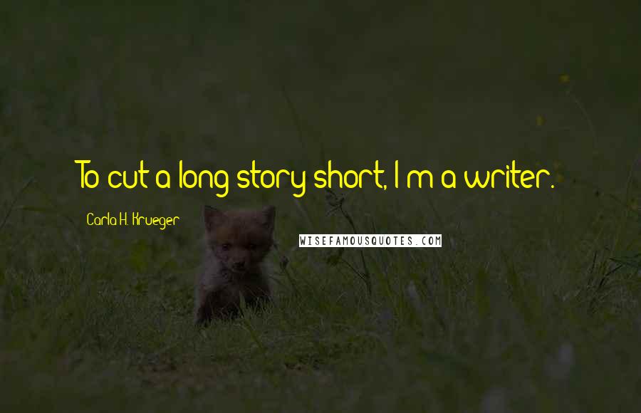 Carla H. Krueger Quotes: To cut a long story short, I'm a writer.