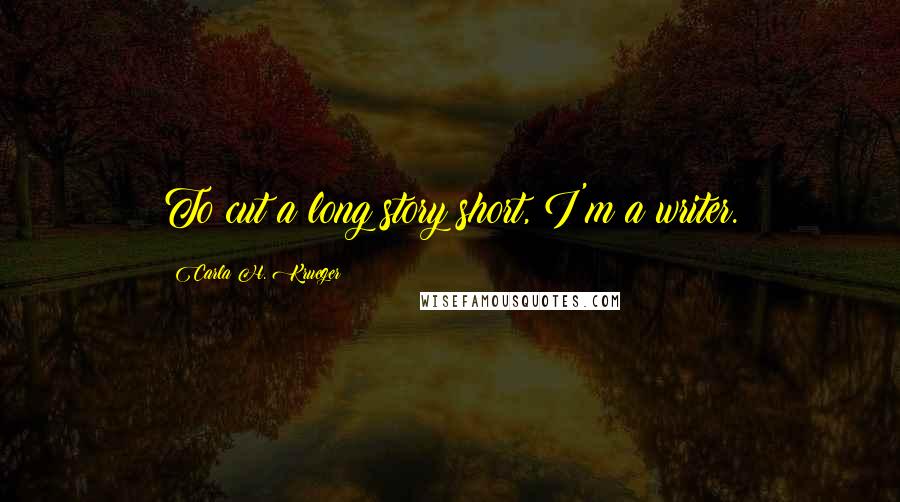 Carla H. Krueger Quotes: To cut a long story short, I'm a writer.