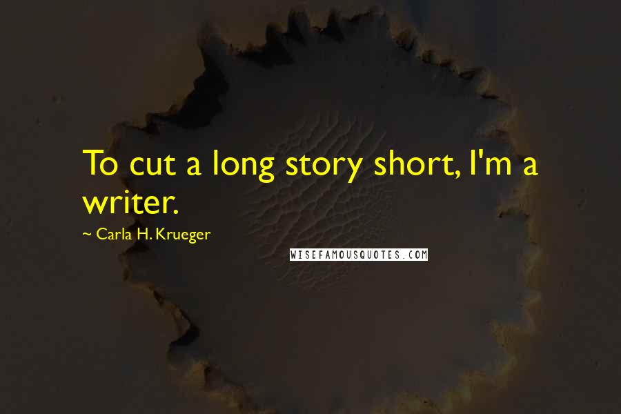 Carla H. Krueger Quotes: To cut a long story short, I'm a writer.