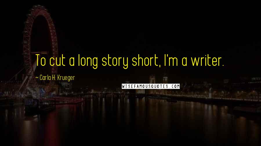 Carla H. Krueger Quotes: To cut a long story short, I'm a writer.