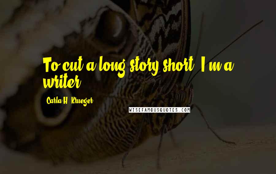 Carla H. Krueger Quotes: To cut a long story short, I'm a writer.