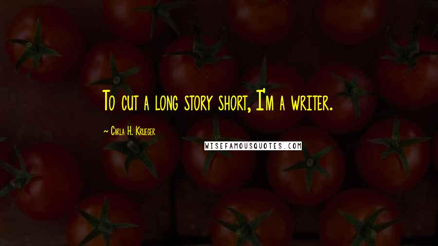 Carla H. Krueger Quotes: To cut a long story short, I'm a writer.