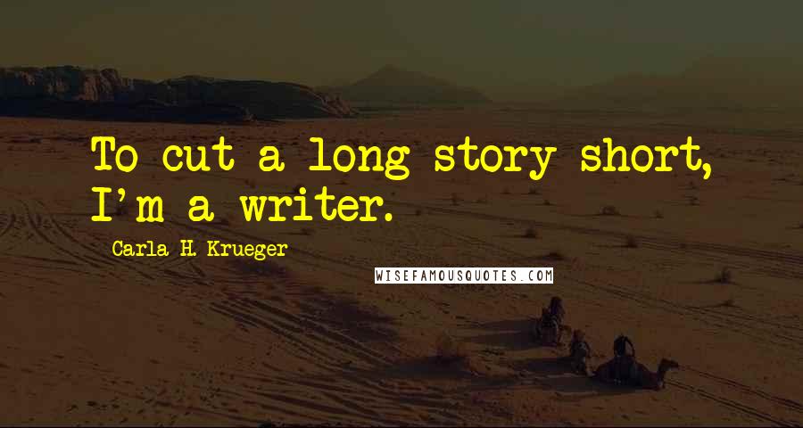 Carla H. Krueger Quotes: To cut a long story short, I'm a writer.
