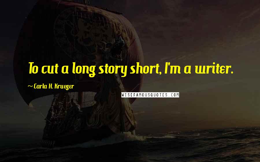 Carla H. Krueger Quotes: To cut a long story short, I'm a writer.
