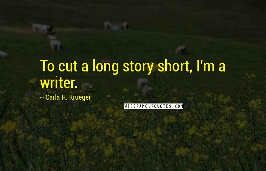 Carla H. Krueger Quotes: To cut a long story short, I'm a writer.