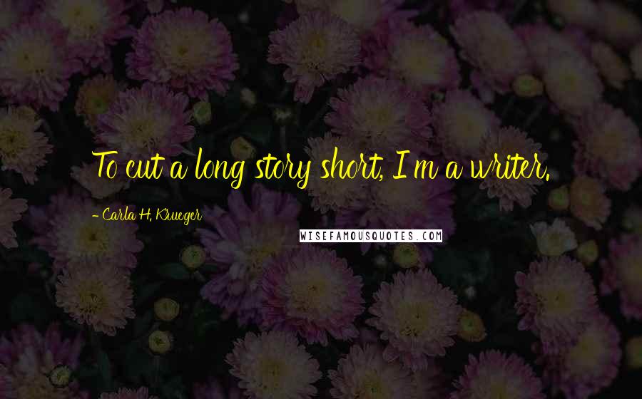Carla H. Krueger Quotes: To cut a long story short, I'm a writer.